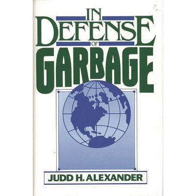 In Defense of Garbage - by  Judd H Alexander (Hardcover)