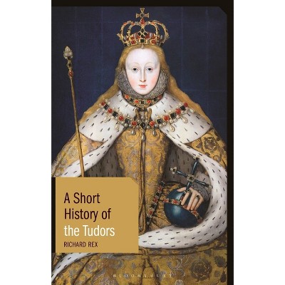 A Short History of the Tudors - (Short Histories) by  Richard Rex (Hardcover)
