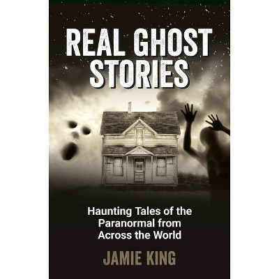 Real Ghost Stories - by  Jamie King (Paperback)