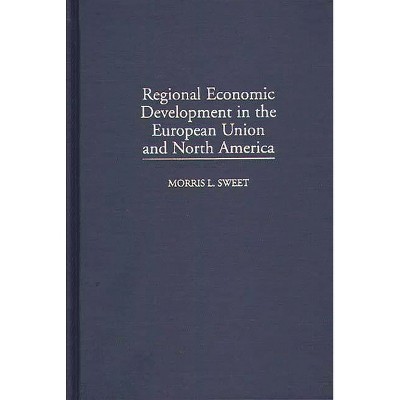 Regional Economic Development in the European Union and North America - by  Morris L Sweet (Hardcover)