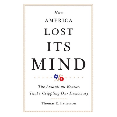 How America Lost Its Mind - (Julian J. Rothbaum Distinguished Lecture) by Thomas E Patterson