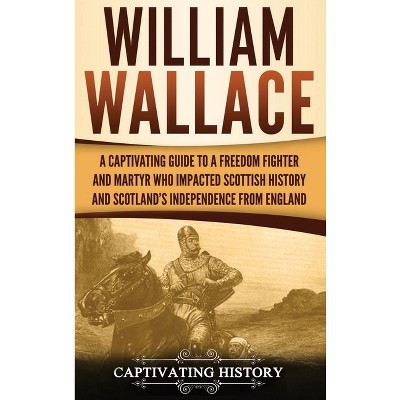 William Wallace - by  Captivating History (Hardcover)