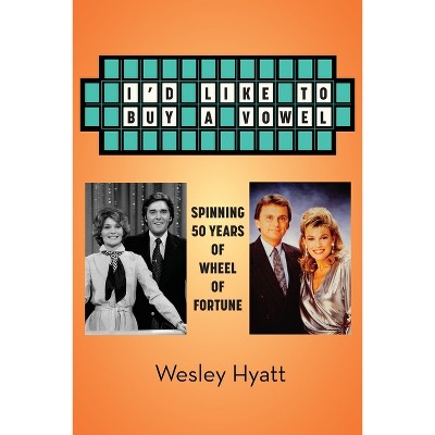 I'd Like to Buy a Vowel - Spinning 50 Years of Wheel of Fortune - by Wesley Hyatt