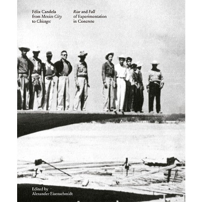 Félix Candela from Mexico City to Chicago - by  Alexander Eisenschmidt (Hardcover)