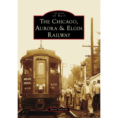 The Chicago, Aurora & Elgin Railway - (Images of Rail) by  Sadowski (Paperback)