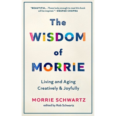 The Wisdom of Morrie - by  Morrie Schwartz & Rob Schwartz (Hardcover)