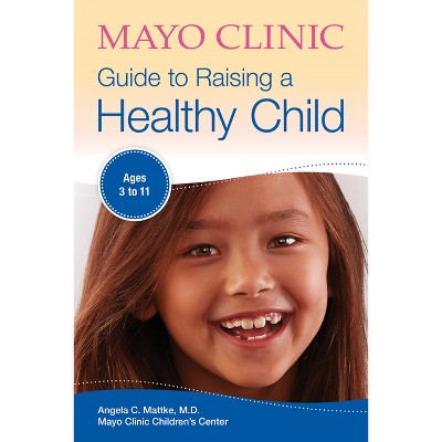 Mayo Clinic Guide to Raising a Healthy Child - (Mayo Clinic Parenting Guides) by  Angela C Mattke (Paperback)