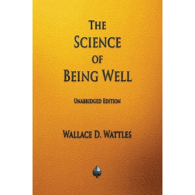 The Science of Being Well - by  Wallace D Wattles (Paperback)