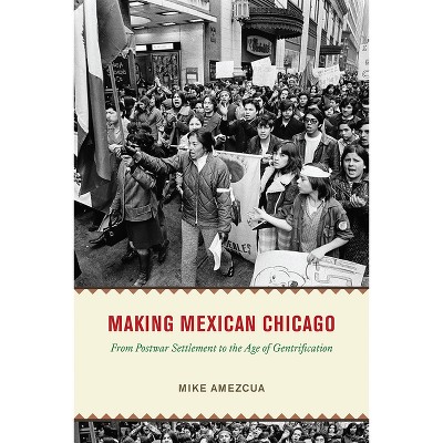 Making Mexican Chicago - (Historical Studies of Urban America) by Mike Amezcua