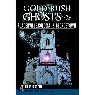 Gold Rush Ghosts of Placerville, Coloma & Georgetown - (Haunted America) by Linda J Bottjer (Paperback)