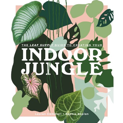 The Leaf Supply Guide to Creating Your Indoor Jungle - by  Lauren Camilleri & Sophia Kaplan (Hardcover)