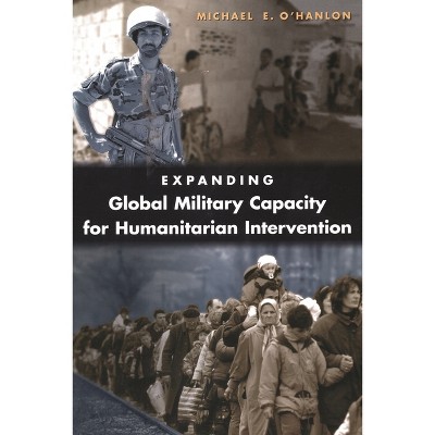 Expanding Global Military Capacity for Humanitarian Intervention - by  Michael E O'Hanlon (Paperback)