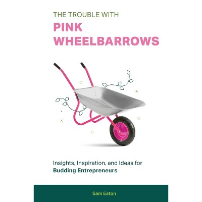The Trouble with Pink Wheelbarrows - by  Sam Eaton (Paperback)
