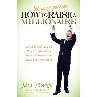 How to Let Your Parents Raise a Millionaire - by  Jack James (Paperback)