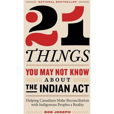 21 Things You May Not Know About the Indian Act - by  Bob Joseph (Paperback)