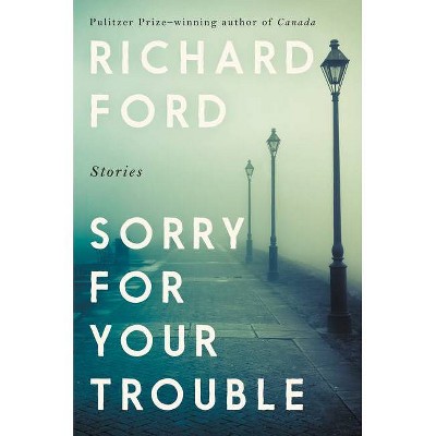 Sorry for Your Trouble - by  Richard Ford (Hardcover)