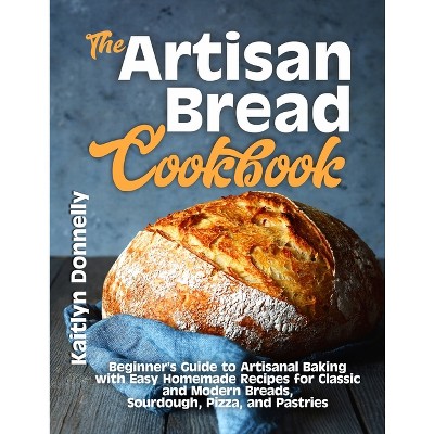 The Artisan Bread Cookbook - by  Kaitlyn Donnelly (Paperback)