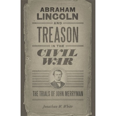 Abraham Lincoln and Treason in the Civil War - (Conflicting Worlds: New Dimensions of the American Civil War) by  Jonathan W White (Paperback)