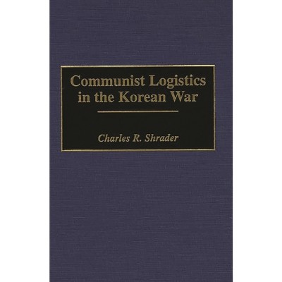 Communist Logistics in the Korean War - (Contributions in Military Studies) by  Charles Shrader (Hardcover)